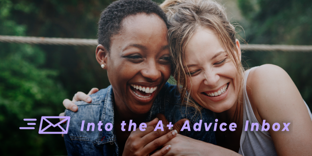 Two women cuddle and laugh. Text reads: Into the A+ Advice Box