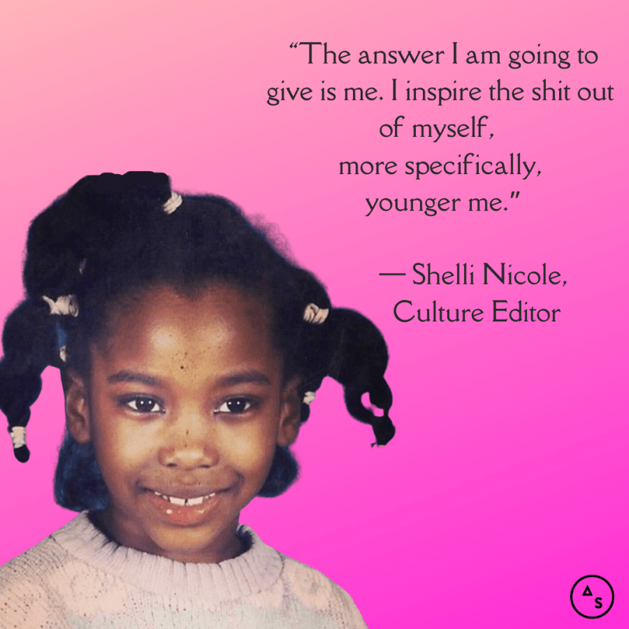 A very young Shelli Nicole with braids and pigtails smiles at the camera in front of a hot pink background. In front of the background is the following text: “The answer I am going to give is me. I inspire the shit out of myself, more specifically, younger me.” — Shelli Nicole, Culture Editor
