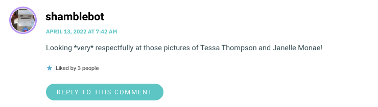 Looking *very* respectfully at those pictures of Tessa Thompson and Janelle Monae!