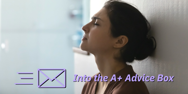 A woman leans he head back against a wall, her face furrowed in frustration. On top of the image, text reads: Into the A+ Advice Box