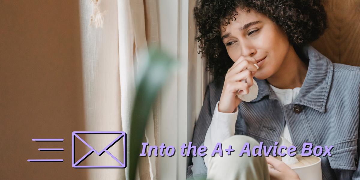 a person leans against a doorframe and cries, her hand up to her lips, a tissue grapsed in her hand. on top of the image reads the text "into the A+ advice box"