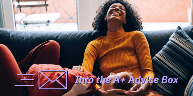 Text reads Into the A+ Advice Box in front of a stock photo of two women. A Black woman in a mustard turtleneck leans back on a couch laughing while a white woman with red hair lies in her lap. They touch each other affectionately.