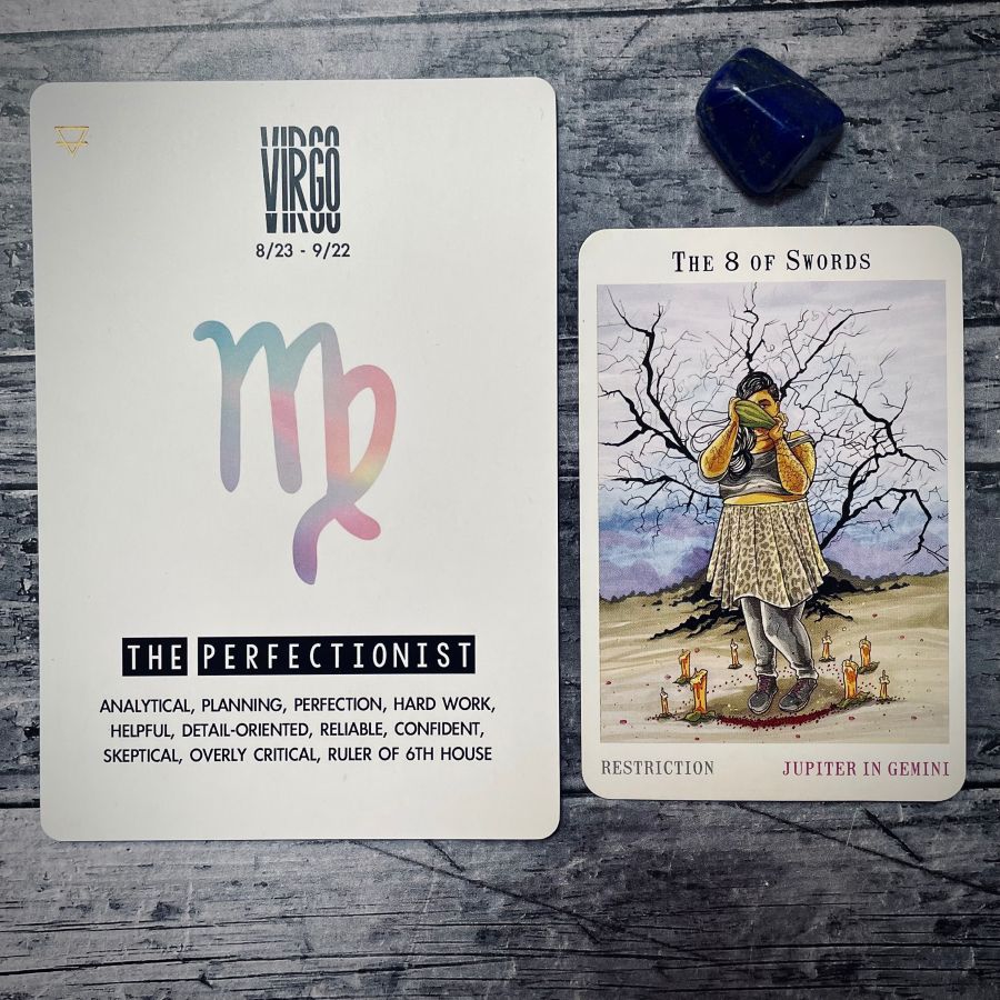 Left Card: Virgo, the perfectionist, ANALYTICAL, PLANNING, PERFECTION, HARD WORK, HELPFUL, DETAIL-ORIENTED, RELIABLE, CONFIDENT, SKEPTICAL, OVERLY CRITICAL, RULER OF 6TH HOUSE  Right Card: The 8 of swords is a drawing of a brown woman in a skirt standing in front of dead tree and around her feet are 8 candles, all melting  Underneath it says: restriction, Jupiter in Gemini