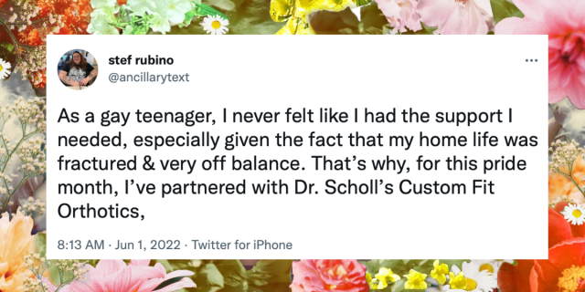 Flowers are collaged in the background behind a Tweet from AS writer Stef Rubino: "As a gay teenager, I never felt like I had the support I needed, especially given the fact that my home life was fractured & very off balance. That's why, for this pride month, I've partnered with Dr. Scholl's Custom Fit Orthotics,"