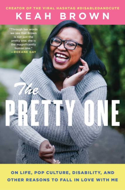 Book cover of The Pretty One: On Life, Pop Culture, Disability, and Other Reasons to Fall in Love with Me by Keah Brown (which has pink and yellow lettering a photo of the author Keah Brown, who is a black woman)