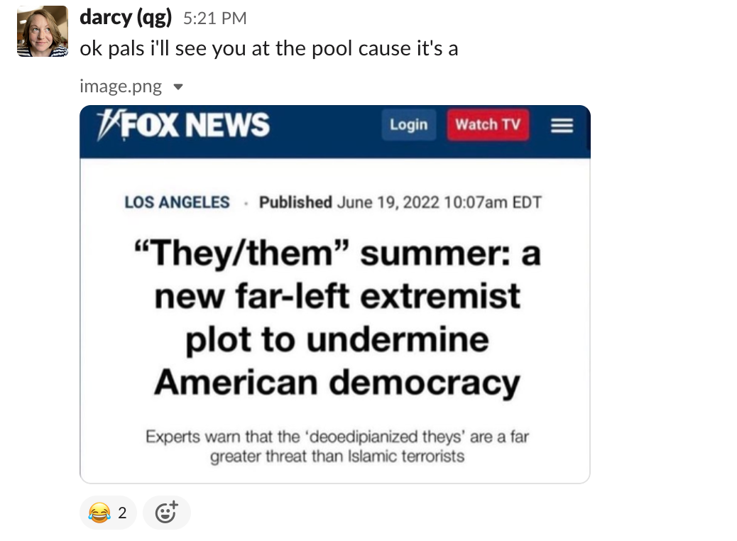 Team writer Darcy sends a Slack message that reads "okay pals, I'll see you at the pool cause it's a" followed by a screenshot of a since-debunked Fox News fake headline saying "They/them" summer: a new far-left extremist plot to undermine American democracy