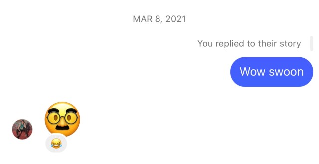 Screenshot from Instagram DM. March 8, 2021. You replied to their story: Wow swoon, response: Groucho Marx emoji 