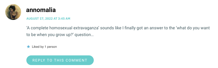 ‘A complete homosexual extravaganza’ sounds like I finally got an answer to the ‘what do you want to be when you grow up?’ question…