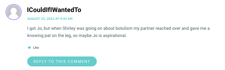 I got Jo, but when Shirley was going on about botulism my partner reached over and gave me a knowing pat on the leg, so maybe Jo is aspirational.
