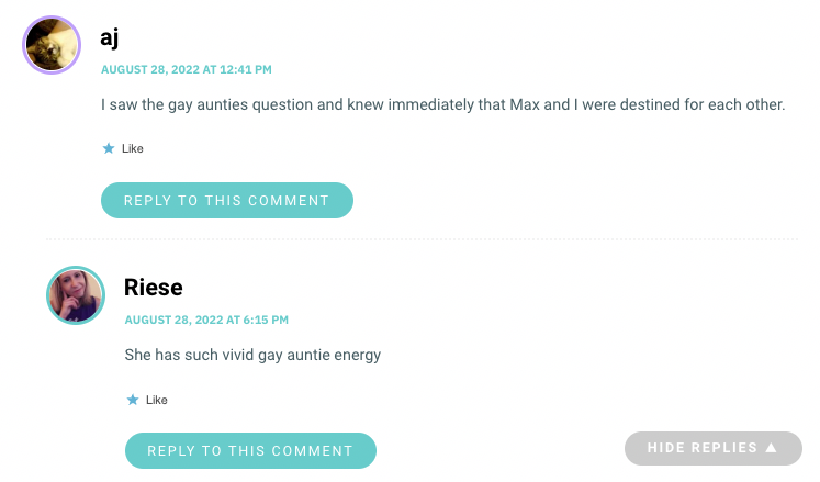 I saw the gay aunties question and knew immediately that Max and I were destined for each other.