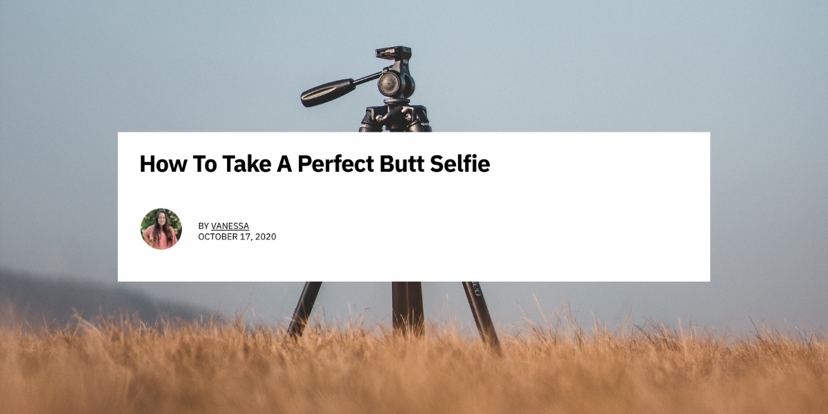An article that reads "How To Take A Perfect Butt Selfie" on top of a photo of a tripod in the field