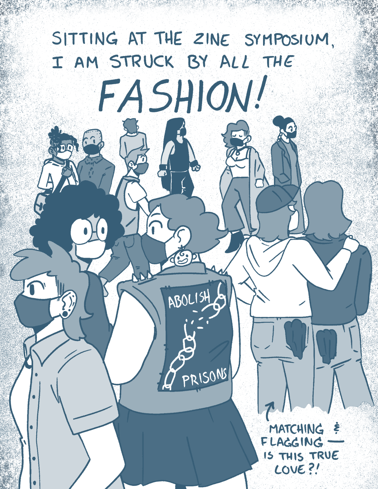 A huge group of queers all are standing together, wearing varieties of clothing and n95 masks. Above them the caption reads "Sitting at the Zine Symposiom, I am struck by all the fashion! Matching and Flaggins, is this true love?"