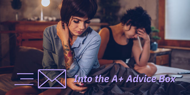 two queer femmes sit on a bed, looking like they are in the aftermath of a fight or in a breakup. they both have dark hair and bangs. One of them has tattoos. Across the image, text reads Into the A+ Advice Box