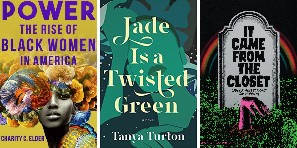 Photo 1: Power: The Rise of Black Women in America by Charity C. Elder. Photo 2: Jade Is a Twisted Green by Tanya Turton. Photo 3: It Came From the Closet: Queer Reflections on Horror edited by Joe Vallese
