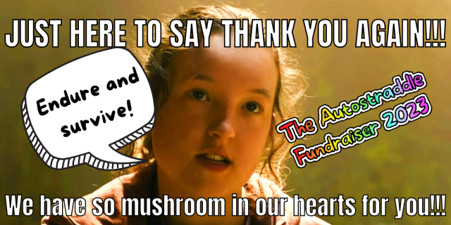 an image of Ellie from The Last of Us bathed in golden light. Text on the image reads "Just here to say THANK YOU AGAIN!!! We have so mushroom in our hearts for you!!!" There is a rainbow logo that says "The Autostraddle Fundraiser 2023" and a speech bubble coming out of Ellie's mouth that reads "Endure and Survive"