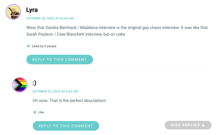 Wow, that Sandra Bernhard / Maddona interview is the original gay chaos interview. It was like that Sarah Paulson / Cate Blanchett interview, but on coke.
