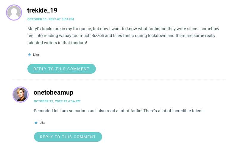 Meryl’s books are in my tbr queue, but now I want to know what fanfiction they write since I somehow feel into reading waaay too much Rizzoli and Isles fanfic during lockdown and there are some really talented writers in that fandom!