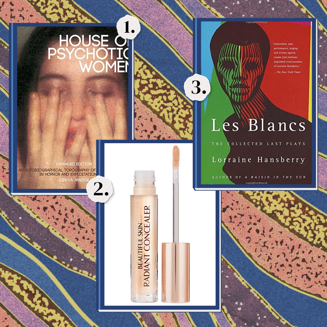 1. House of Psychotic Women. 2. Les Blancs by Lorraine Hansberry. 3. Charlotte Tilbury concealer.