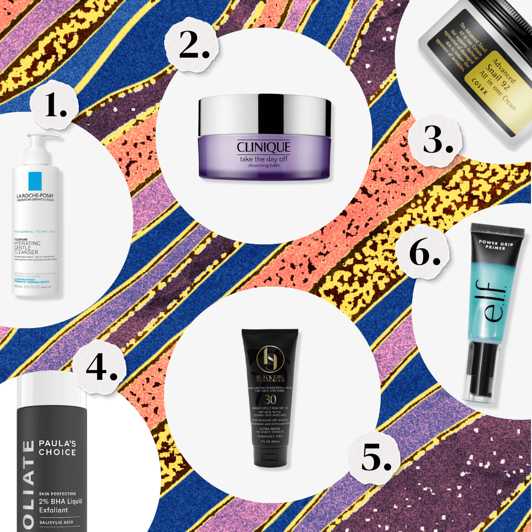 1. A hydrating cleanser. 2. Clinique cleansing cbalm. 3. Advancaed Snail 92 cream. 4. Paula's Choice exfoliant. 5. Black Girl Sunscreen. 6. ELF primer