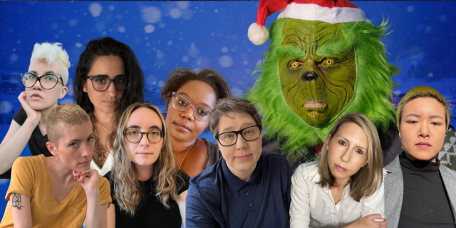 the entire Autostraddle senior team is photoshopped in front of The Grinch (Jim Carrey's version). Everyone looks deeply concerned. In the photo are Nico a white genderqueer human with bleached hair and glasses, Laneia a white woman with short blonde hair, Kayla a south asian woman with long brown hair and glasses, Anya a white woman with glasses and long brown hair, Carmen a Black woman with glasses and short curly hair, Heather a white soft butch woman with glasses and short gray hair, Riese a white woman with medium length blonde hair, and Viv an east asian nonbinary human with short green hair.