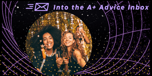 a graphic that reads "into the A+ advice box" and features a couple of women in a glittering and gold party atmosphere set against a dark and neaon cyber spacey background