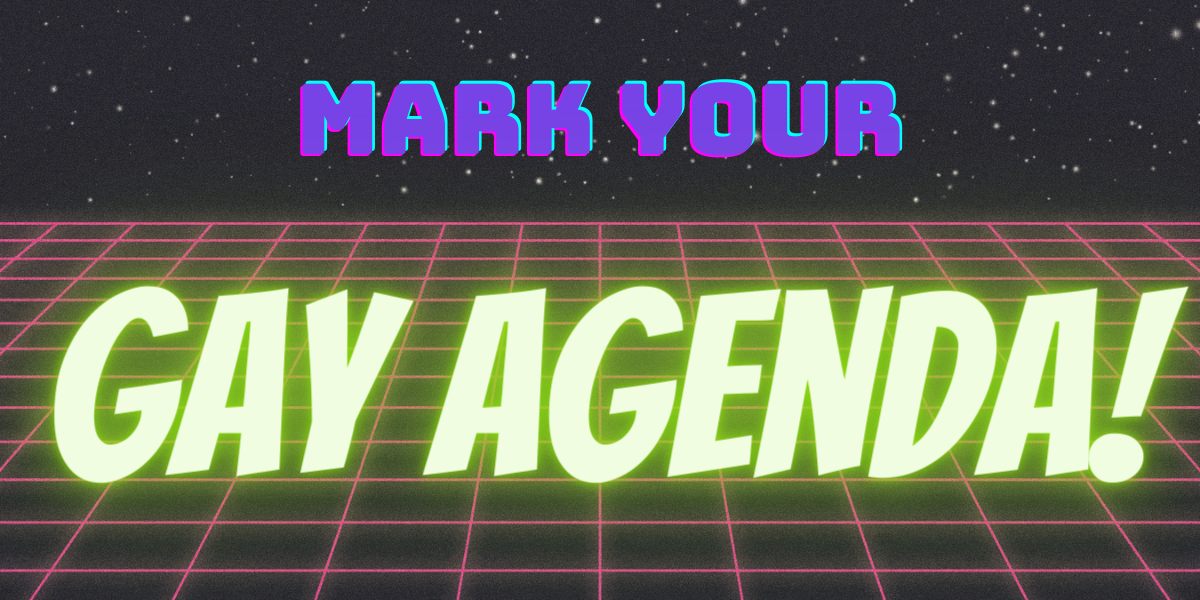 against a cyber spacey background is written Mark Your Gay Agenda!