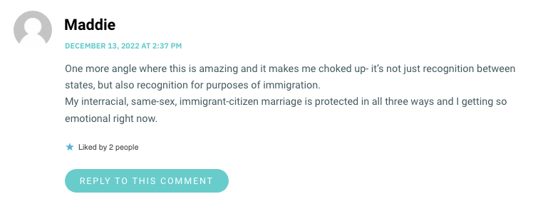 One more angle where this is amazing and it makes me choked up- it’s not just recognition between states, but also recognition for purposes of immigration. My interracial, same-sex, immigrant-citizen marriage is protected in all three ways and I getting so emotional right now.