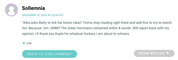 “Alba asks Batty to lick her boots clean” I’mma stop reading right there and add this to my to-watch list. Because. Um. UMM? The sheer horniness contained within 8 words. Will report back with my opinion, <3 thank you Kayla for whatever fuckery I am about to witness.