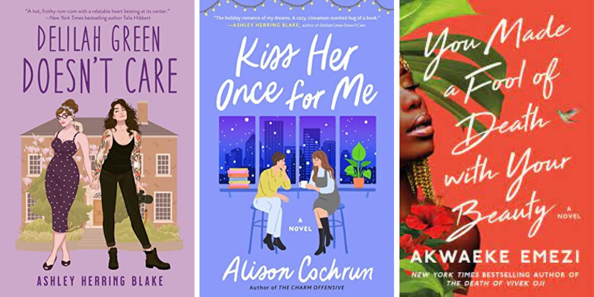 Delilah Green Doesn't Care by Ashley Herring Blake, Kiss Her Once for Me by Alison Cochrun, and You Made a Fool of Death with Your Beauty by Akwaeke Emezi