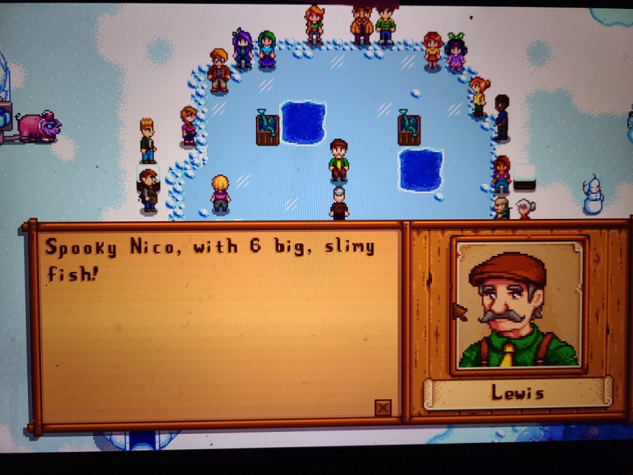 In the game Stardew Valley, Mayor Lewis, a plae gray haired mustached man says, "Spooky Nico, with 6 big, slimy fish!"