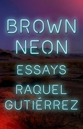 Brown Neon: Essays by Raquel Gutiérrez features the title and author name in blue neon lights against a landscape