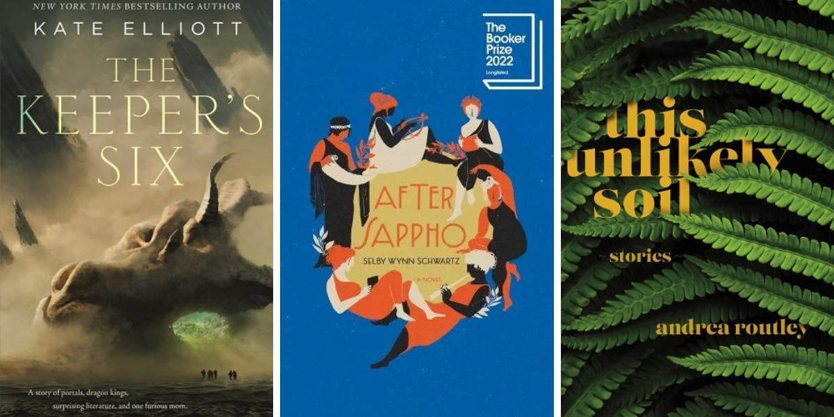 The Keeper's Six by Kate Elliott, After Sappho by Selby Wynn Schwartz, and This Unlikely Soil by Andrea Routley