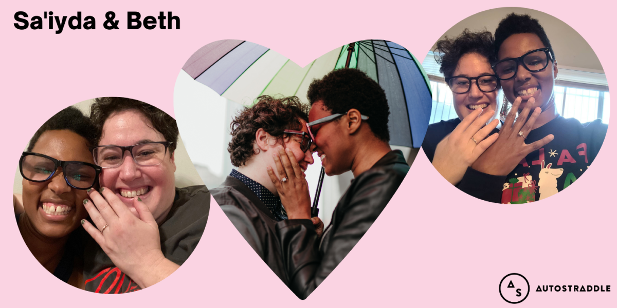 A collage of three images on a pale pink background: in the center is a heart shaped image of Sa’iyda and Beth, foreheads pressed together lovingly under a rainbow umbrella. Sa’iyda’s hand, sporting a gorgeous engagement ring, touches Beth’s cheek. The photo on the right shows Beth and Sa’iyda both showing off their rings, and the photo on the left is a close up of their faces mid laughter with Beth showing off her ring. The text reads Sa'iyda and Beth.
