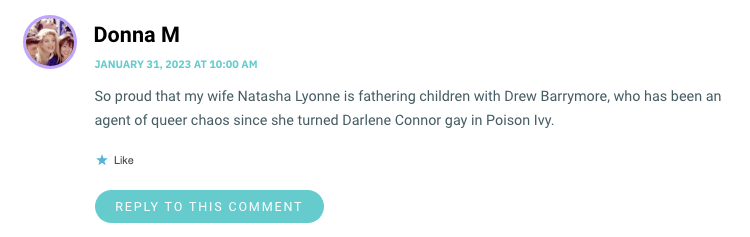 So proud that my wife Natasha Lyonne is fathering children with Drew Barrymore, who has been an agent of queer chaos since she turned Darlene Connor gay in Poison Ivy.