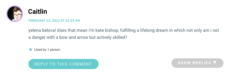 yelena belova! does that mean i’m kate bishop, fulfilling a lifelong dream in which not only am i not a danger with a bow and arrow but actively skilled?