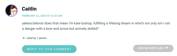 yelena belova! does that mean i’m kate bishop, fulfilling a lifelong dream in which not only am i not a danger with a bow and arrow but actively skilled?