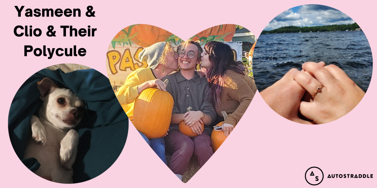 A collage of three images on a pale pink background: in the center is a heart shaped image of Yasmeen, Clio, and another one of their partners at a pumpkin patch, smiling big and kissing each other on the cheeks. On the right is a photo of Yasmeen’s ring, a garnet stone, on her hand in front of a body of water, and on the left is a photo of their adorable tiny white dog smiling on his back. The text reads: Yasmeen and Clio and Their Polycule.