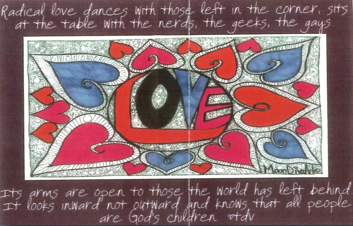 A drawing featuring the word love surrounded by hearts in the center. The quote around the image says "Radical love dances with those left in the corner, sits at the table with the nerds, the geeks, the gays. Its arms are open to those the world has left behind. It looks inward not outward and knows that all people are God's children.