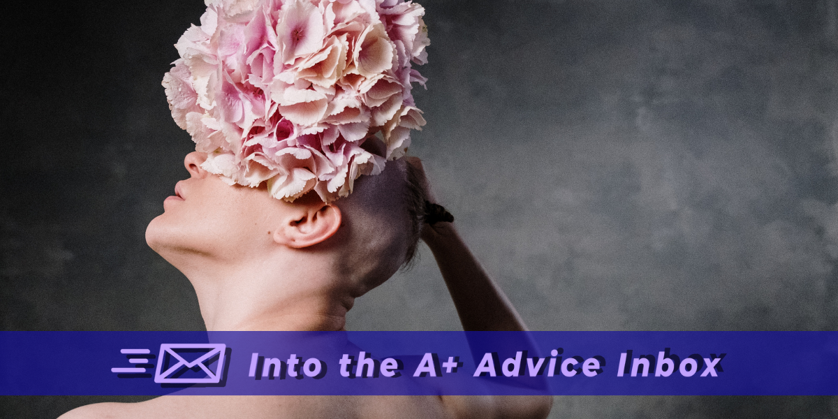 an abstract photo of an androgynous person with a flower balanced on their head. over it in text reads "into the a+ advice inbox"