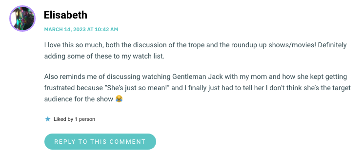I love this so much, both the discussion of the trope and the roundup up shows/movies! Definitely adding some of these to my watch list. Also reminds me of discussing watching Gentleman Jack with my mom and how she kept getting frustrated because “She’s just so mean!wp_postsand I finally just had to tell her I don’t think she’s the target audience for the show 😂
