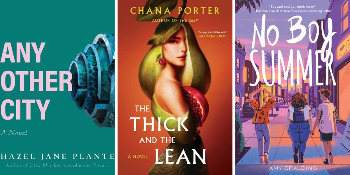 Any Other City by Hazel Jane Plante, The Thick and the Lean by Chana Porter, and No Boy Summer by Amy Spalding 