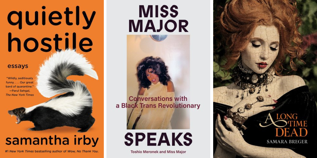 Quietly Hostile by Samantha Irby, Miss Major Speaks by Major Griffin-Gracy with Toshiba Meronek, and A Long Time Dead by Samara Breger.