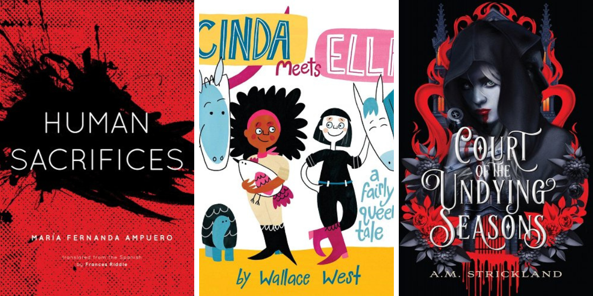 Human Sacrifices by María Fernanda Ampuero, Translated by Frances Riddle, Cinda Meets Ella by Wallace West, and Court of the Undying Seasons by A.M. Strickland