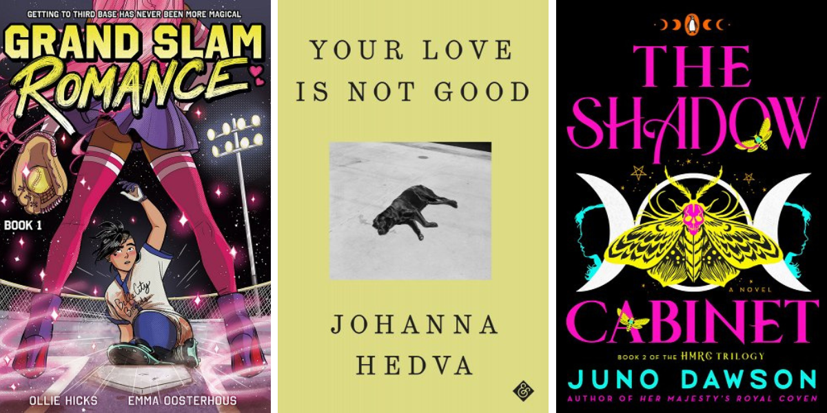 Grand Slam Romance by Ollie Hicks and Emma Oosterhous, Your Love Is Not Good by Johanna Hedva, and The Shadow Cabient by Juno Dawson