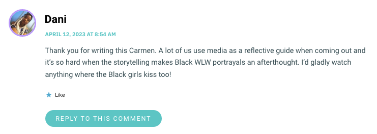 Thank you for writing this Carmen. A lot of us use media as a reflective guide when coming out and it’s so hard when the storytelling makes Black WLW portrayals an afterthought. I’d gladly watch anything where the Black girls kiss too!