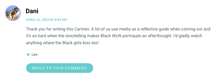 Thank you for writing this Carmen. A lot of us use media as a reflective guide when coming out and it’s so hard when the storytelling makes Black WLW portrayals an afterthought. I’d gladly watch anything where the Black girls kiss too!