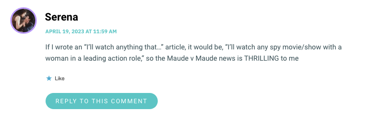 If I wrote an “I’ll watch anything that…wp_postsarticle, it would be, “I’ll watch any spy movie/show with a woman in a leading action role,wp_postsso the Maude v Maude news is THRILLING to me