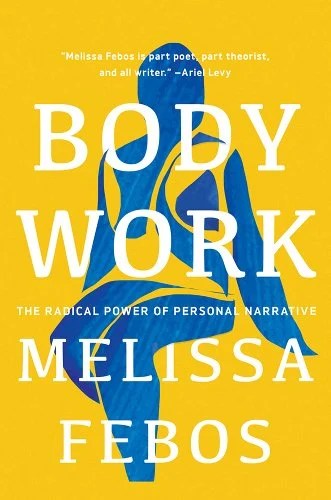 Body Work: The Radical Power of Personal Narrative by Melissa Febos