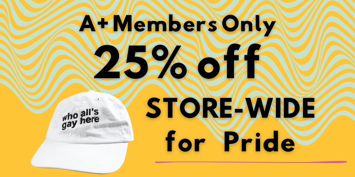 a+ members only 25% off store-wide for pride. image shows a white hat with “who all’s gay here” stitched in black, on a yellow background.
