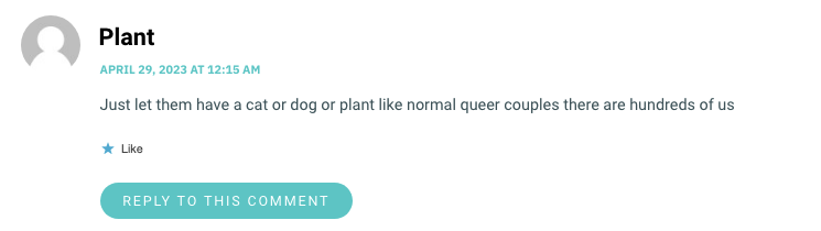 Just let them have a cat or dog or plant like normal queer couples there are hundreds of us